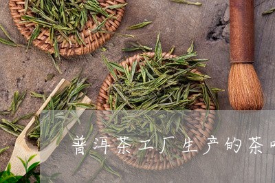 普洱茶工厂生产的茶叶好不好/2023052874960