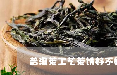 普洱茶工艺茶饼好不好/2023062312371