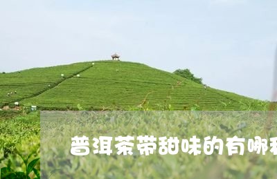 普洱茶带甜味的有哪种/2023072454915