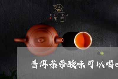 普洱茶带酸味可以喝吗/2023061795159