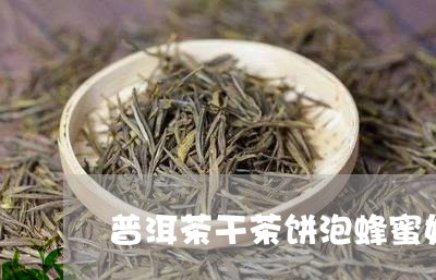 普洱茶干茶饼泡蜂蜜好吗/2023081400471