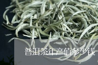 普洱茶年产值多少钱一斤/2023112891794