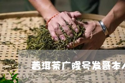 普洱茶广隆号发哥本人/2023093096240