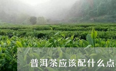 普洱茶应该配什么点心/2023100786248