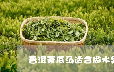 普洱茶底汤适合做水果茶吗/2023110217272