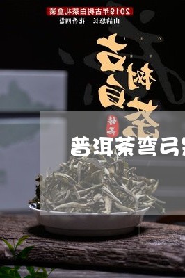 普洱茶弯弓是大叶种吗还是小叶/2023110604069