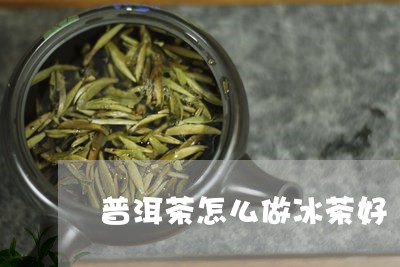 普洱茶怎么做冰茶好/2023083064038