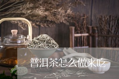 普洱茶怎么做来吃/2023120647271