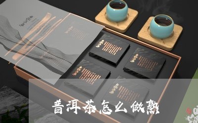 普洱茶怎么做熟/2023121681714