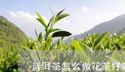 普洱茶怎么做花茶好喝又简单/2023052937359