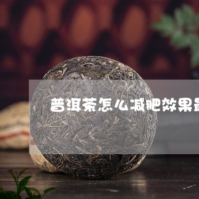 普洱茶怎么减肥效果最好的/2023102558082