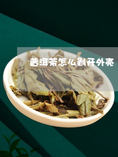 普洱茶怎么剥开外壳/2023120539815