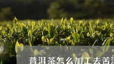 普洱茶怎么加工去苦涩/2023080348381