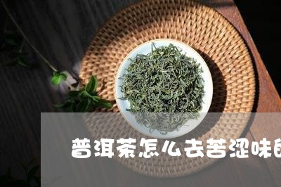 普洱茶怎么去苦涩味的最有效/2023110648593