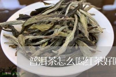 普洱茶怎么喝红茶好喝点/2023081641706