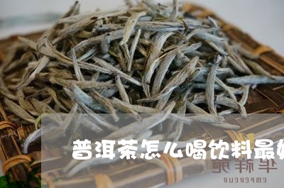 普洱茶怎么喝饮料最好呢/2023082784169