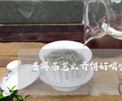 普洱茶怎么开饼好喝呢/2023112437251