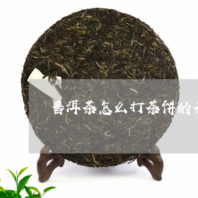 普洱茶怎么打茶饼的茶/2023121695938