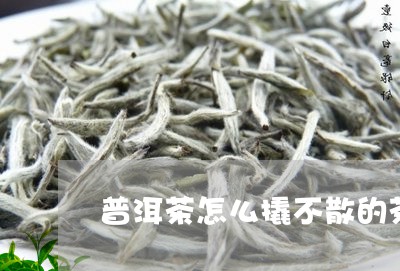 普洱茶怎么撬不散的茶饼/2023082403848