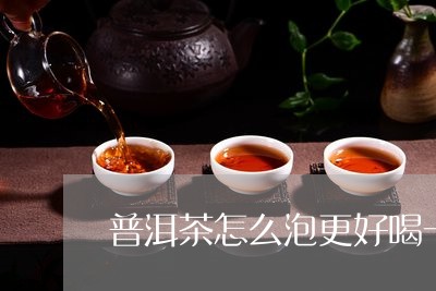 普洱茶怎么泡更好喝一些视频/2023121643835