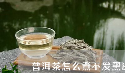 普洱茶怎么煮不发黑还能喝/2023121686370