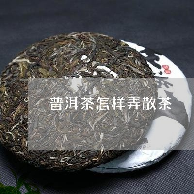 普洱茶怎样弄散茶/2023101664827