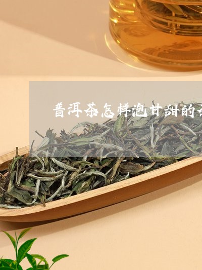 普洱茶怎样泡甘甜的茶才好喝/2023110426371