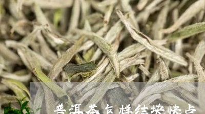 普洱茶怎样结块快点/2023121751684