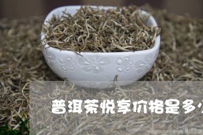 普洱茶悦享价格是多少/2023092930493