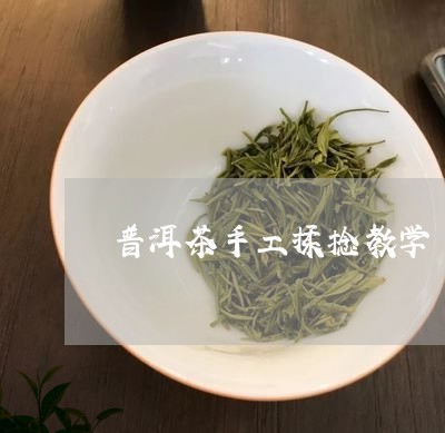 普洱茶手工揉捻教学/2023120548140