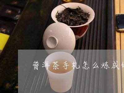 普洱茶手札怎么炼成的/2023080107361