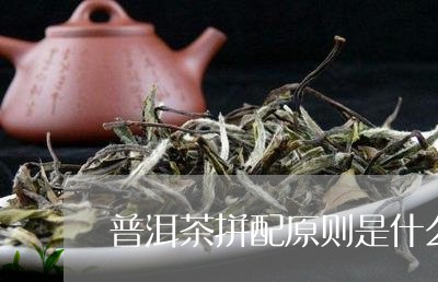 普洱茶拼配原则是什么呢/2023112897278