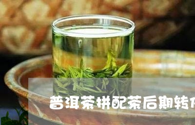 普洱茶拼配茶后期转化/2023063033816