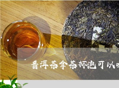 普洱茶拿茶杯泡可以吗/2023092778370