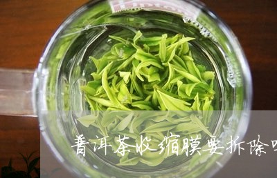 普洱茶收缩膜要拆除吗/2023120659392