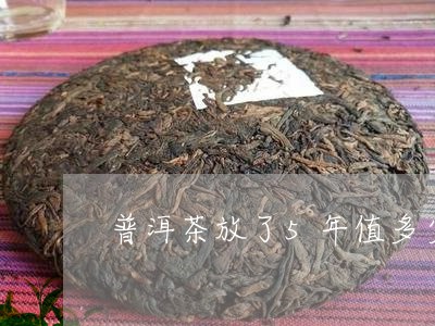 普洱茶放了5年值多少/2023072398503