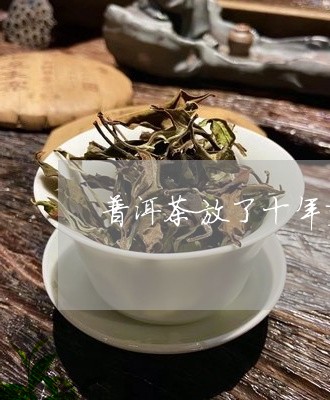 普洱茶放了十年变轻了/2023061662837