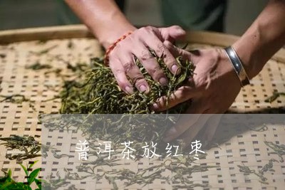 普洱茶放红枣/2023042851657