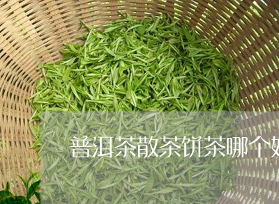 普洱茶散茶饼茶哪个好/2023062807382