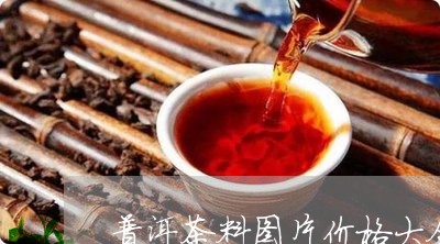 普洱茶料图片价格大全及价格/2023083014948