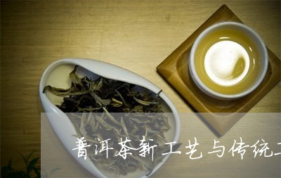 普洱茶新工艺与传统工艺的区别/2023053045260