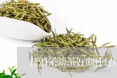 普洱茶新茶好喝还是旧茶好喝呢/2023052923705