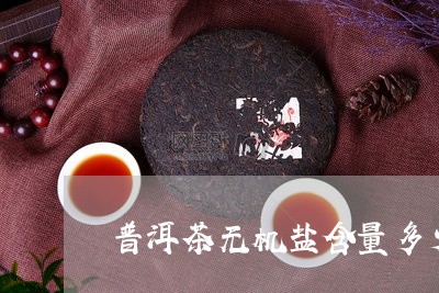 普洱茶无机盐含量多少/2023092942062