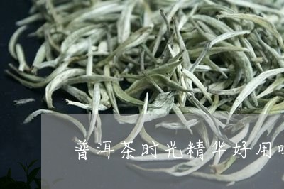 普洱茶时光精华好用吗/2023062419361