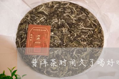 普洱茶时间久了喝好吗/2023080199486