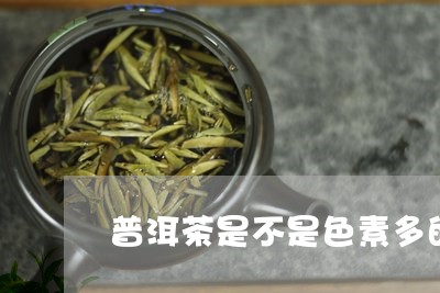 普洱茶是不是色素多的/2023120647369