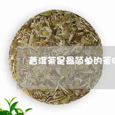 普洱茶是最简单的茶叶吗/2023120766239