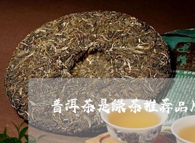 普洱茶是绿茶推荐品牌嘛/2023083077250