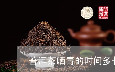 普洱茶晒青的时间多长能喝/2023112598159