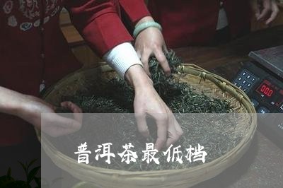 普洱茶最低档/2023042634804